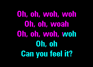 Oh, oh, woh, woh
Oh, oh, woah

Oh, oh, woh, woh
Oh, oh
Can you feel it?