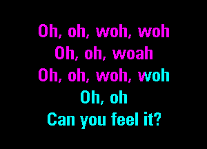 Oh, oh, woh, woh
Oh, oh, woah

Oh, oh, woh, woh
Oh, oh
Can you feel it?