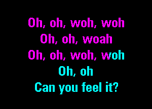 Oh, oh, woh, woh
Oh, oh, woah

Oh, oh, woh, woh
Oh, oh
Can you feel it?