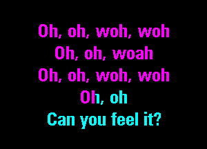 Oh, oh, woh, woh
Oh, oh, woah

Oh, oh, woh, woh
Oh, oh
Can you feel it?