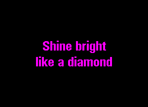 Shine bright

like a diamond