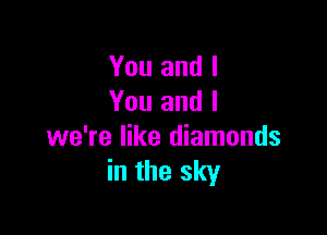 You and I
You and I

we're like diamonds
in the sky