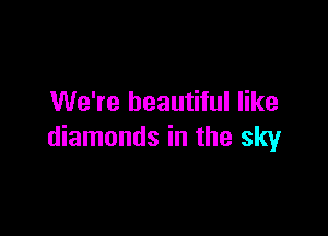 We're beautiful like

diamonds in the sky