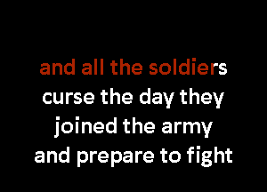 and all the soldiers

curse the day they
joined the army
and prepare to fight