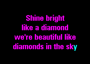 Shine bright
like a diamond

we're beautiful like
diamonds in the sky