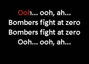 Ooh... ooh, ah...
Bombers fight at zero

Bombers fight at zero
Ooh... ooh, ah...