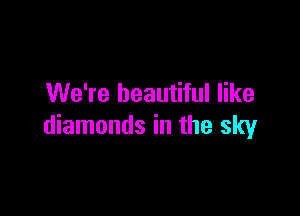 We're beautiful like

diamonds in the sky