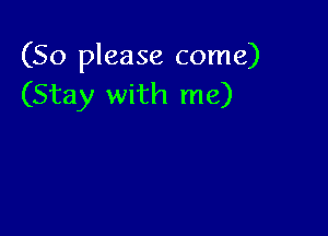 (So please come)
(Stay with me)