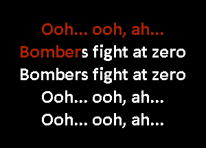 Ooh... ooh, ah...
Bombers fight at zero

Bombers fight at zero
Ooh... ooh, ah...

Ooh... ooh, ah... I