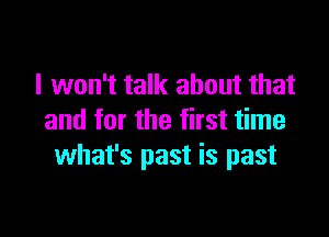 I won't talk about that

and for the first time
what's past is past