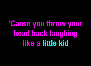 'Cause you throw your

head back laughing
like a little kid