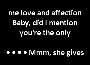 me love and affection
Baby, did I mention
you're the only

0 0 0 0 Mmm, she gives