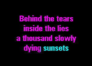 Behind the tears
inside the lies

a thousand slowly
dying sunsets