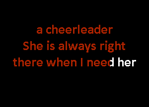 a cheerleader
She is always right

there when I need her