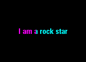 I am a rock star