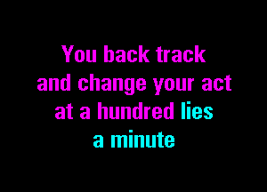 You back track
and change your act

at a hundred lies
a minute