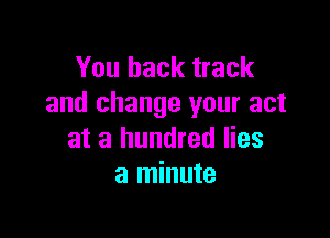 You back track
and change your act

at a hundred lies
a minute