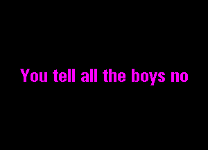 You tell all the boys no
