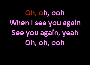 Oh, oh, ooh
When I see you again

See you again, yeah
Oh, oh, ooh