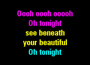 Oooh oooh ooooh
on tonight

see beneath
your beautiful
on tonight