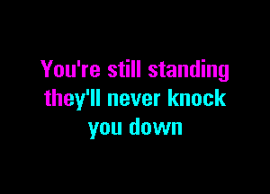 You're still standing

they'll never knock
you down