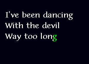 I've been dancing
With the devil

Way too long