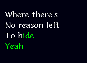 Where there's
No reason left

To hide
Yeah