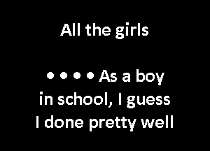 All the girls

0 0 0 0 As a boy
in school, I guess
I done pretty well