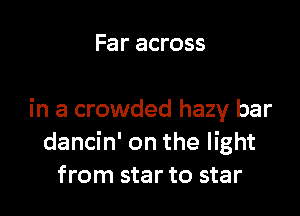 Far across

in a crowded hazy bar
dancin' on the light
from star to star