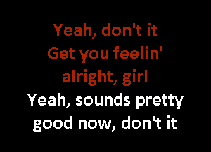 Yeah, don't it
Get you feelin'

alright, girl
Yeah, sounds pretty
good now, don't it