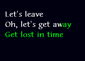 Let's leave
Oh, let's get away

Get lost in time