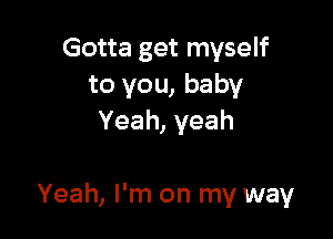 Gotta get myself
to you, baby
Yeah, yeah

Yeah, I'm on my way