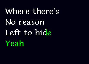 Where there's
No reason

Left to hide
Yeah