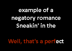 example of a
negatory romance
Sneakin' in the

Well, that's a perfect