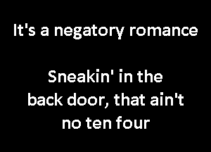 It's a negatory romance

Sneakin' in the
back door, that ain't
notenfour