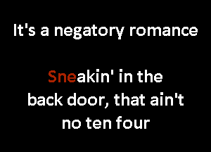 It's a negatory romance

Sneakin' in the
back door, that ain't
notenfour