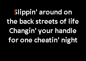 Slippin' around on
the back streets of life
Changin' your handle
for one cheatin' night