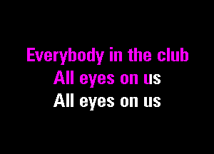 Everybody in the club

All eyes on us
All eyes on us