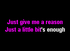 Just give me a reason

Just a little bit's enough