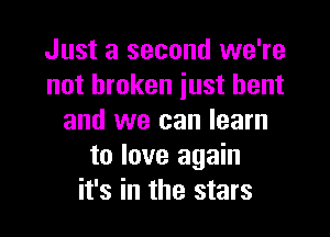 Just a second we're
not broken just bent

and we can learn
to love again
it's in the stars