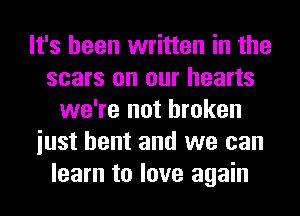 It's been written in the
scars on our hearts
we're not broken
iust bent and we can
learn to love again
