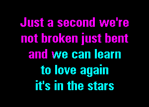 Just a second we're
not broken just bent

and we can learn
to love again
it's in the stars