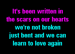 It's been written in
the scars on our hearts
we're not broken
iust bent and we can
learn to love again