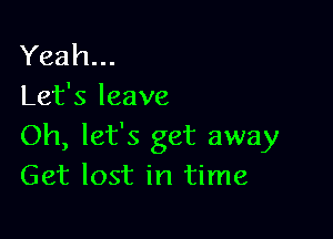 Yeah...
Let's leave

Oh, let's get away
Get lost in time