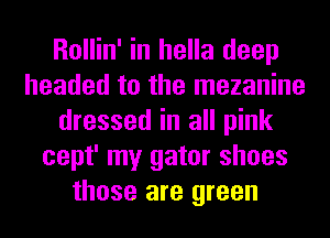 Rollin' in hella deep
headed to the mezanine
dressed in all pink
cept' my gator shoes
those are green