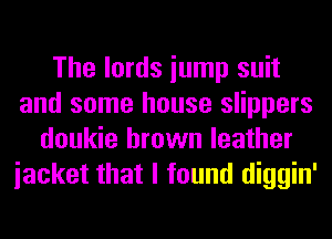 The lords iump suit
and some house slippers
doukie brown leather
iacket that I found diggin'