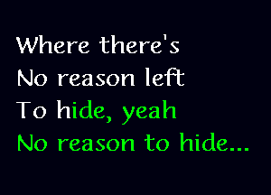 Where there's
No reason left

To hide, yeah
No reason to hide...
