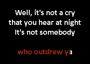 Well, it's not a cry
that you hear at night

It's not somebody

who outdrew ya