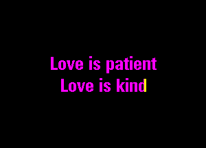 Love is patient

Love is kind