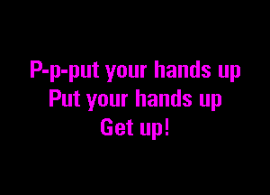 P-p-put your hands up

Put your hands up
Gaum